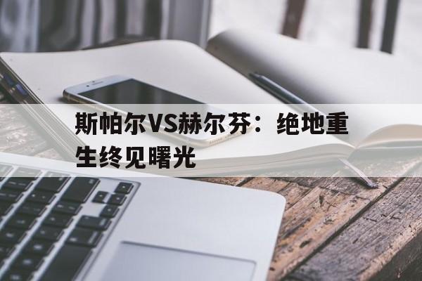 杏彩体育-斯帕尔VS赫尔芬：绝地重生终见曙光